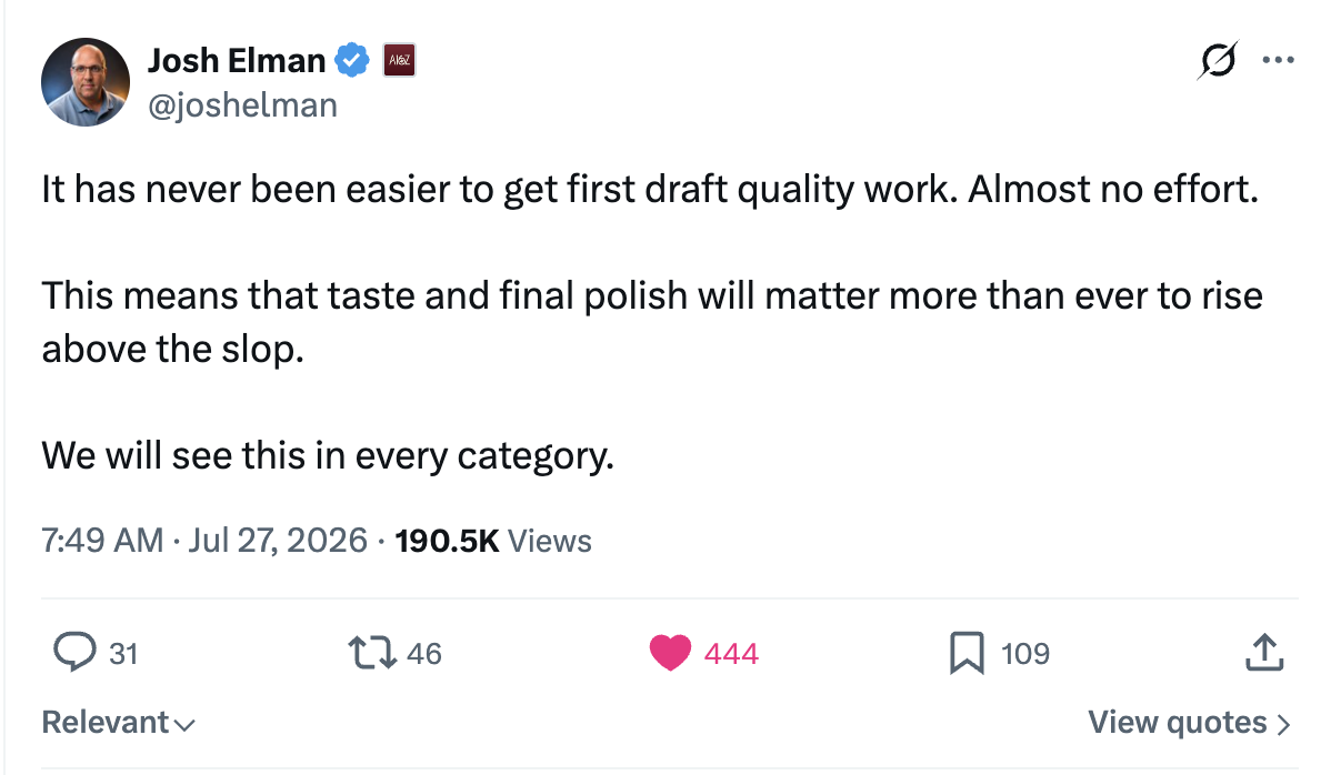A post from Josh Elman reading: It has never been easier to get first draft quality work. Almost no effort. This means that taste and final polish will matter more than ever to rise above the slop. We will see this in every category.